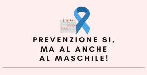 Prevenzione si, ma anche al maschile!