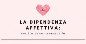 La Dipendenza affettiva: cos&#039;è e come riconoscerla