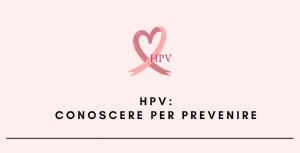 HPV - Human Papilloma Virus: conoscerlo per prevenirlo