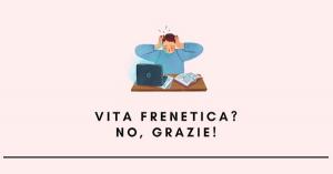 Vita frenetica? No, grazie!